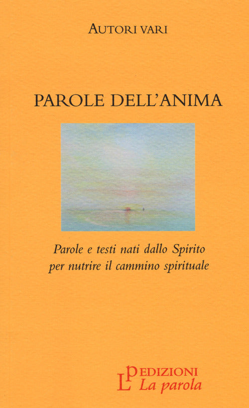 Parole Dell'anima. Parole E Testi Nati Dallo Spirito Per Nutrire Il Cammino Sp