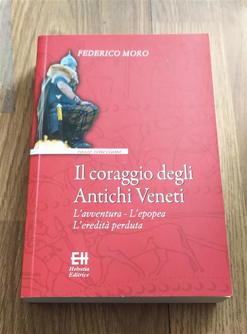 Il Coraggio Degli Antichi Veneti. L'avventura, L'epopea, L'eredita Perduta