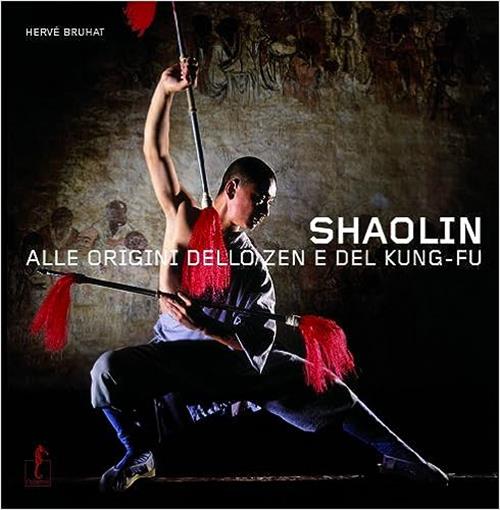 Shaolin. Alle Origini Dello Zen E Del Kung-Fu