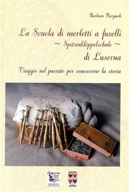 La Scuola Di Merletti A Fuselli Spitzenklöppelschule Di Luserna. Viaggio Nel Passato Per Conoscere