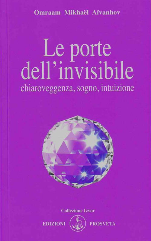 Le Porte Dell'invisibile. Chiaroveggenza, Sogno, Intuizione Omraam Mikhaël Aïv