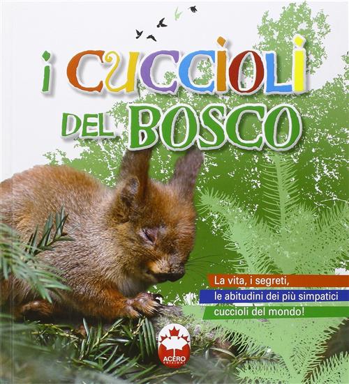 I Cuccioli Del Bosco. La Vita I Segreti, Le Abitudini Dei Piu Simpatici Cuccioli Del Mondo