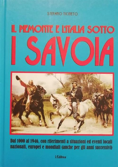 Il Piemonte E L'italia Sotto I Savoia. Dall'esordio All'estromissione Della Millenaria Dinastia