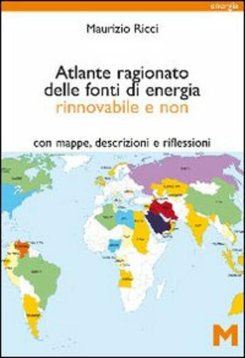 Atlante Ragionato Delle Fonti Di Energia Rinnovabile E Non. Con Mappe, Descrizioni E Riflessioni