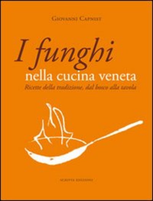 I Funghi Nella Cucina Veneta. Ricette Della Tradizione, Dal Bosco Alla Tavola