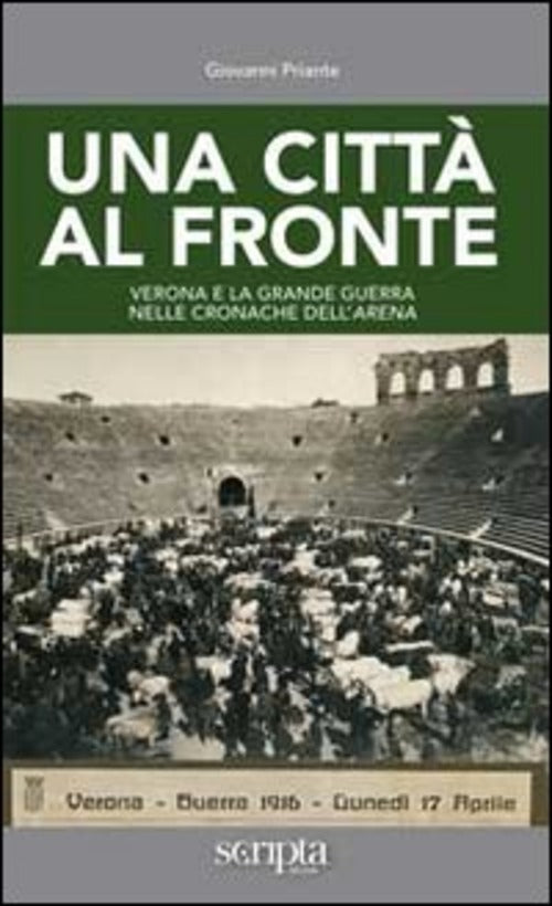 Una Citta Al Fronte. Verona E La Grande Guerra Nelle Cronache Dell'arena Giova