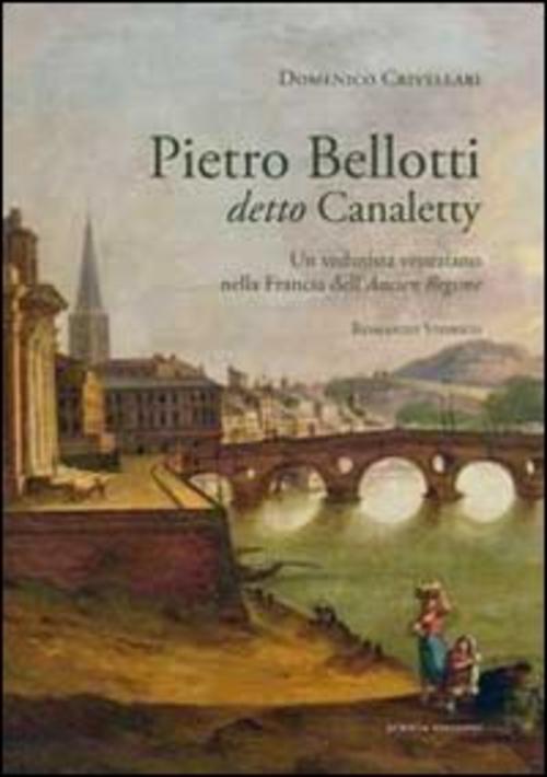 Pietro Belloti Detto Canaletty. Un Vedutista Veneziano Nella Francia Dell'anci