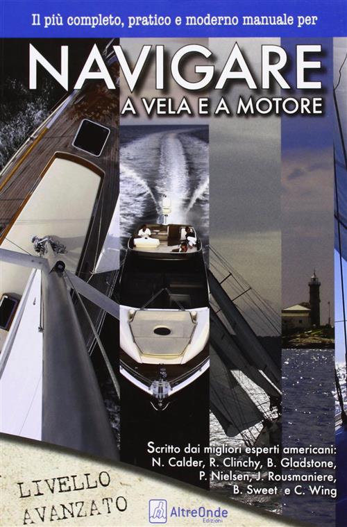 Navigare A Vela E A Motore. Il Piu Pratico E Moderno Manuale Per Navigare A Vela E A Motore