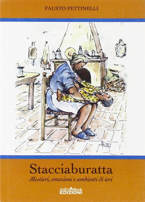 Stacciaburatta. Mestieri, Emozioni E Ambienti Di Ieri Fausto Pettinelli Arteve