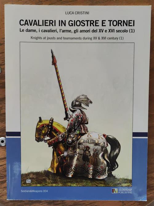 Cavalieri In Giostre E Tornei. Le Dame, I Cavalieri, L'arme, Gli Amori Del Xv E Xvi Secolo