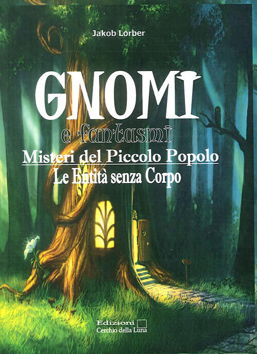 Gnomi E Fantasmi. Misteri Del Piccolo Popolo. Le Entita Senza Corpo Jakob Lorb