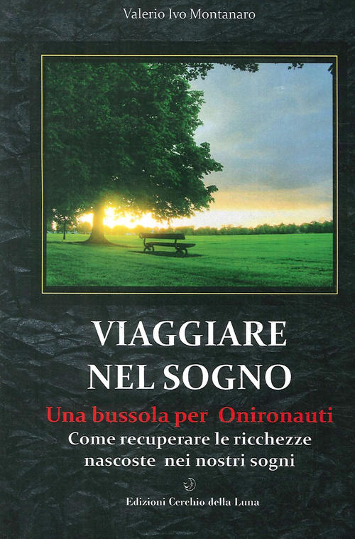 Viaggiare Nel Sogno. Una Bussola Per Onironauti. Come Recuperare Le Ricchezze