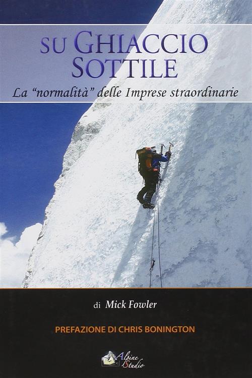 Su Ghiaccio Sottile. La Normalita Delle Imprese Straordinarie Mick Fowler Alpi