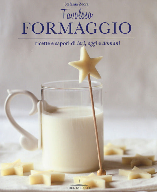 Favoloso Formaggio. Ricette E Sapori Di Ieri, Oggi E Domani