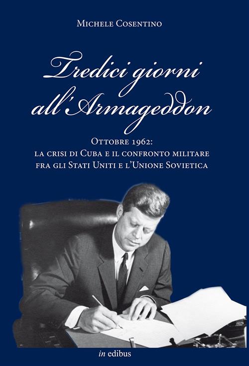 Tredici Giorni All'armageddon. Ottobre 1962: La Crisi Di Cuba E Il Confronto Militare Fra Gli Stati