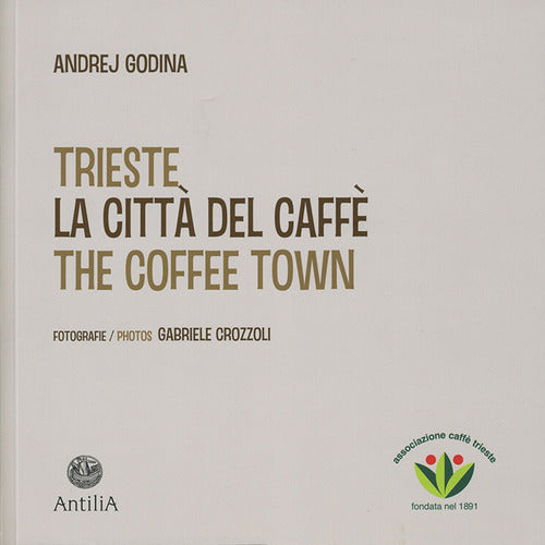 Trieste. La Citta Del Caffe-The Coffee Town. Ediz. Illustrata Andrej Godina An