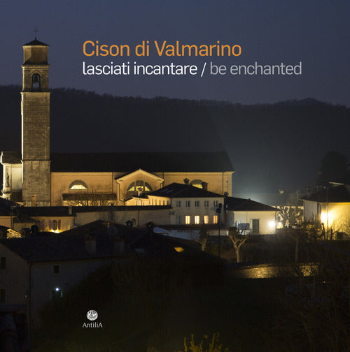 Cison Di Valmarino. Lasciati Incantare-Be Enchanted. Ediz. Illustrata Antilia