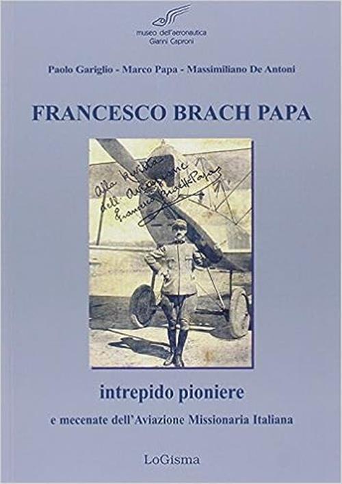 Francesco Brach Papa. Intrepido Pioniere E Mecenate Dell'aviazione Missionaria Italiana