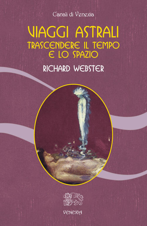 Viaggi Astrali. Trascendere Il Tempo E Lo Spazio Richard Webster Venexia 2014