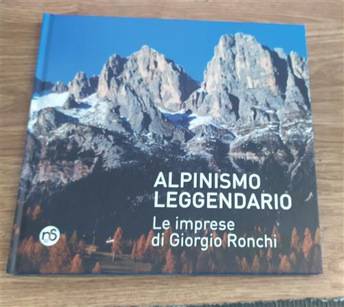 Alpinismo Leggendario. Le Imprese Di Giorgio Ronchi