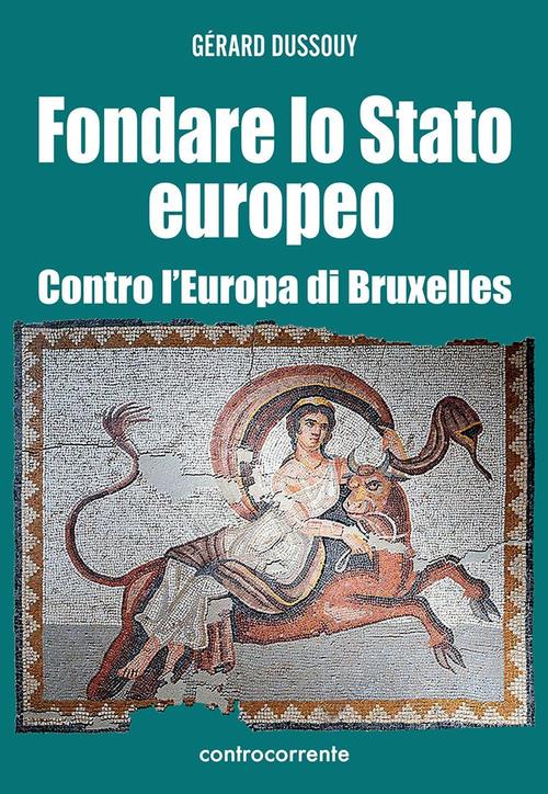 Fondare Lo Stato Europeo. Contro L'europa Di Bruxelles Gerard Dussouy Controco