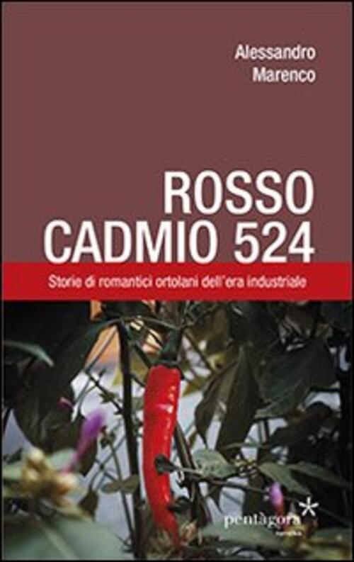 Rosso Cadmio 524. Storie Di Romantici Ortolani Dell'era Industriale Alessandro