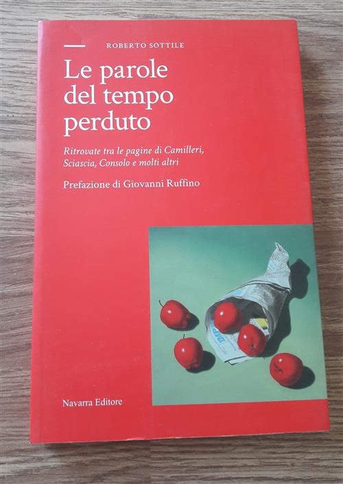 Le Parole Del Tempo Perduto. Ritrovate Tra Le Pagine Di Camilleri, Sciascia, Consolo E Molti Altri