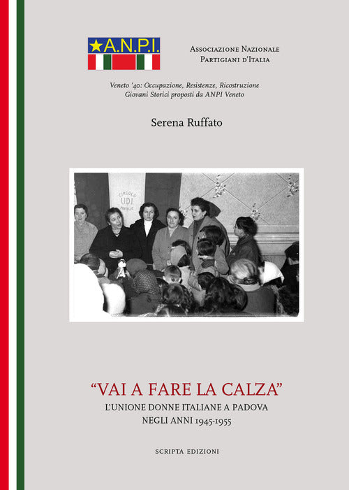 Vai A Fare La Calza. L'unione Delle Donne Italiane A Padova Negli Anni(1945-19