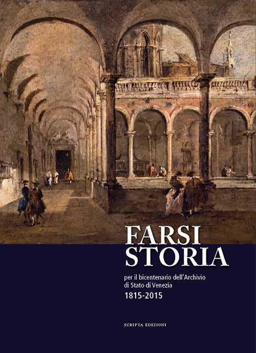 Farsi Storia. Per Il Bicentenario Dell'archivio Di Stato Di Venezia. 1815-2015