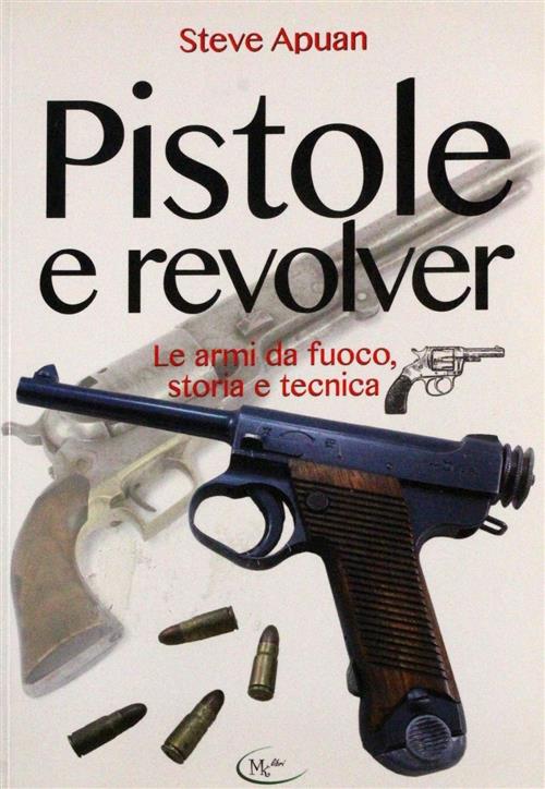 Pistole E Revolver. Le Armi Da Fuoco Storia E Tecnica Steve Apuan Mk 2017