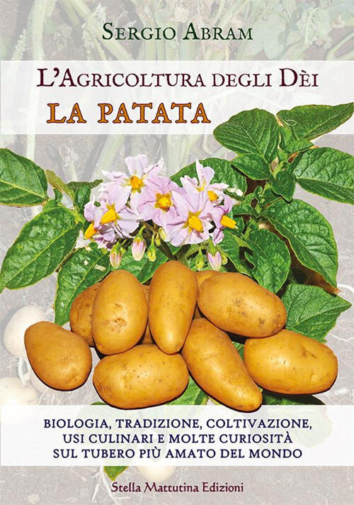 La Patata. Biologia, Tradizione, Coltivazione, Usi Culinari E Molte Curiosita