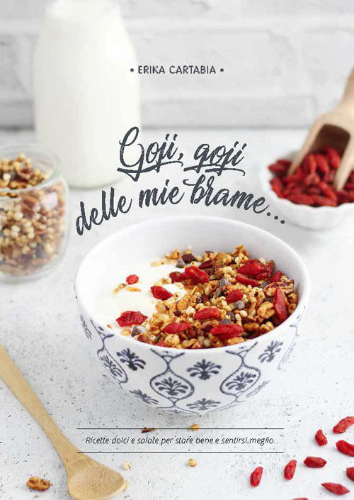 Goji, Goji Delle Mie Brame.... Ricette Dolci E Salate Per Stare Bene E Sentirsi Meglio