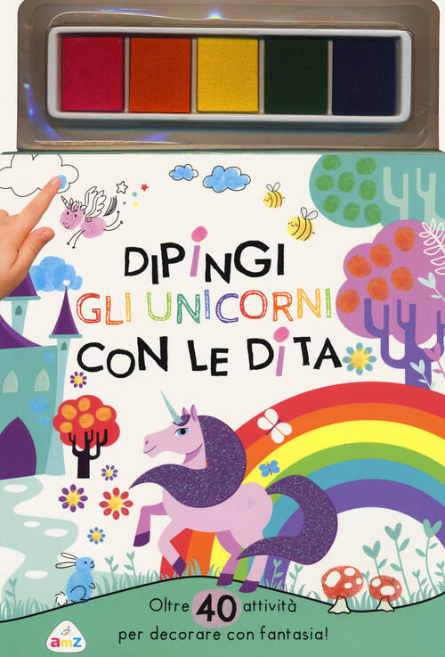 Dipingi Gli Unicorni Con Le Dita. Oltre 40 Attivita Per Decorare Con Fantasia!