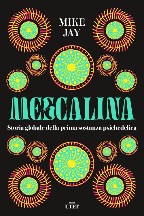 Mescalina. Storia Globale Della Prima Sostanza Psichedelica Mike Jay Utet 2023