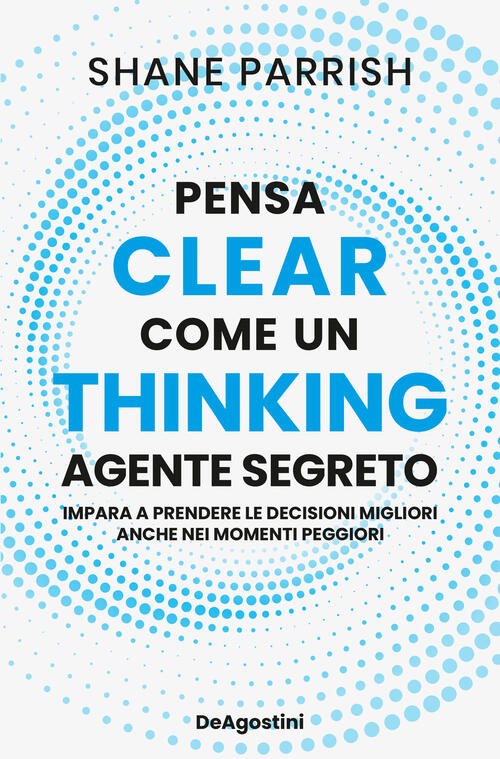 Clear Thinking. Pensa Come Un Agente Segreto Shane Parrish De Agostini 2024