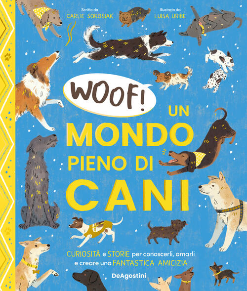 Woof! Un Mondo Pieno Di Cani. Curiosita E Storie Per Conoscerli, Amarli E Crea