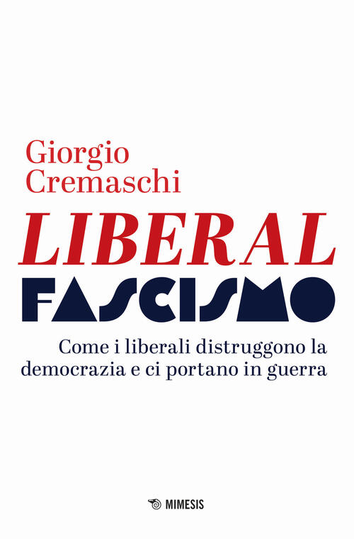 Liberalfascismo. Come I Liberali Distruggono La Democrazia E Ci Portano In Gue