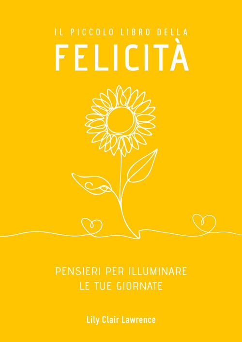 Il Piccolo Libro Della Felicita. Pensieri Per Illuminare Le Tue Giornate Lily