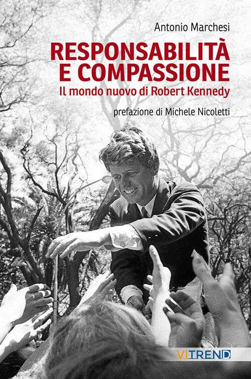 Responsabilita E Compassione. Il Mondo Nuovo Di Robert Kennedy Antonio Marches