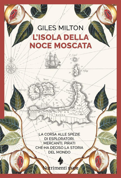 L'isola Della Noce Moscata. La Corsa Alle Spezie Di Esploratori, Mercanti, Pir