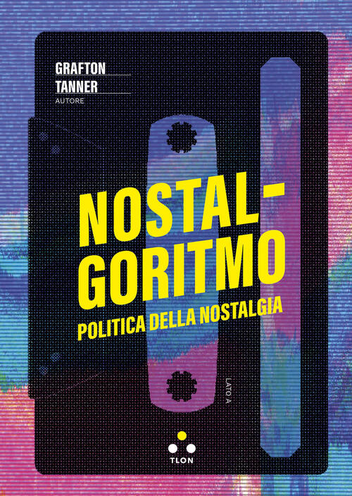 Nostalgoritmo. Politica Della Nostalgia Grafton Tanner Tlon 2024