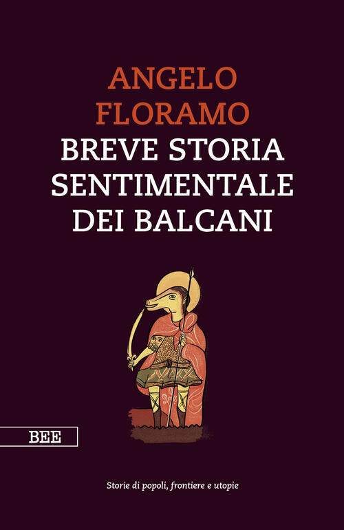 Breve Storia Sentimentale Dei Balcani Angelo Floramo Bottega Errante Edizioni