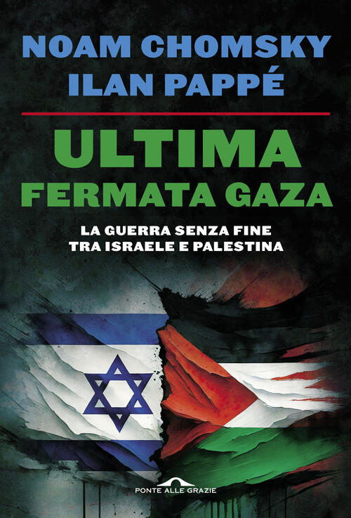 Ultima Fermata Gaza. La Guerra Senza Fine Tra Israele E Palestina Noam Chomsky