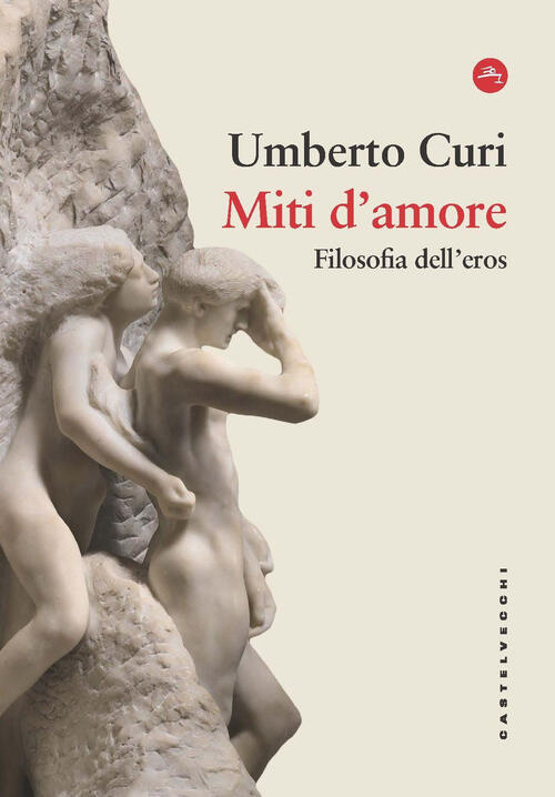 Miti D'amore. Filosofia Dell'eros Umberto Curi Castelvecchi 2024