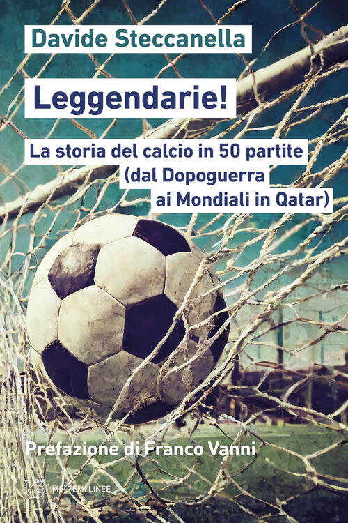 Leggendarie! La Storia Del Calcio In 50 Partite (Dal Dopoguerra Ai Mondiali In