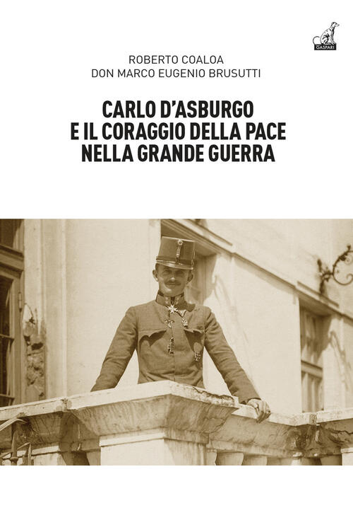 Carlo D’Asburgo E Il Coraggio Della Pace Nella Grande Guerra Roberto Coaloa Ga