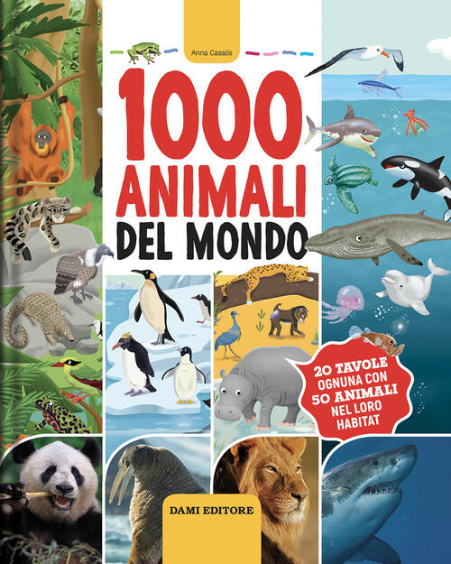 1000 Animali Del Mondo. Ediz. A Colori Anna Casalis Dami Editore 2023