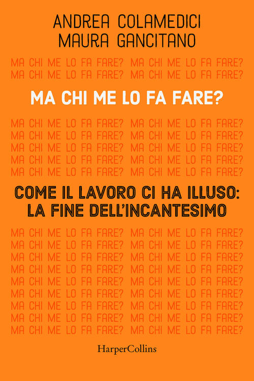 Ma Chi Me Lo Fa Fare? Come Il Lavoro Ci Ha Illuso: La Fine Dell'incantesimo Ma