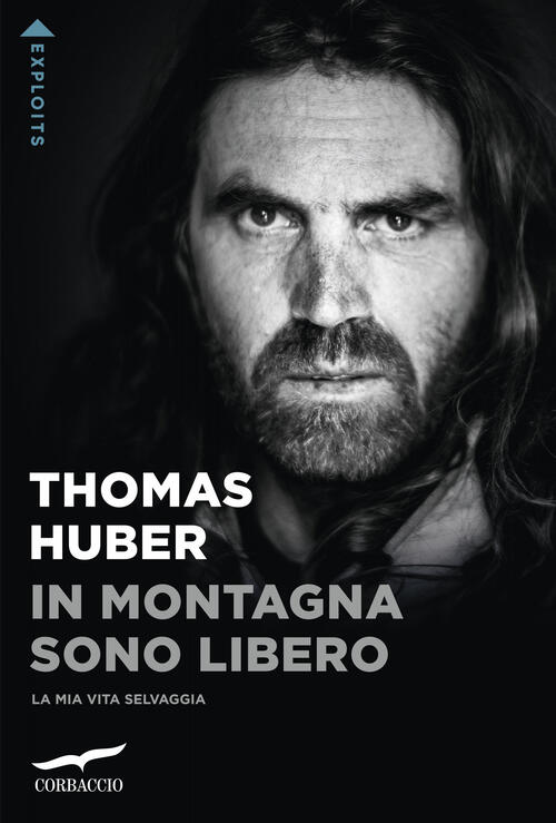 In Montagna Sono Libero. La Mia Vita Selvaggia Thomas Huber Corbaccio 2023