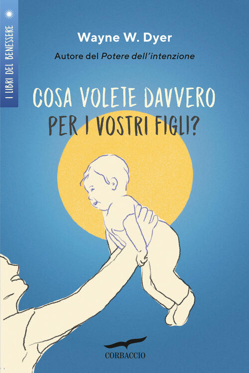 Cosa Volete Davvero Per I Vostri Figli? Wayne W. Dyer Corbaccio 2024